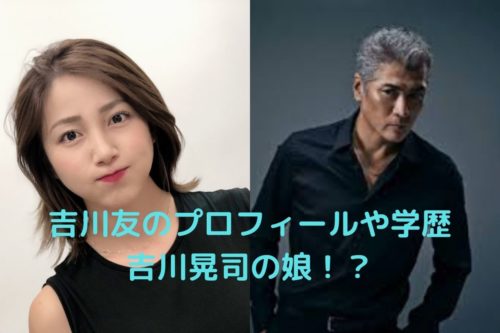 吉川友は吉川晃司の娘 プロフィール 学歴経歴や家族構成は ズッキーの棲み家